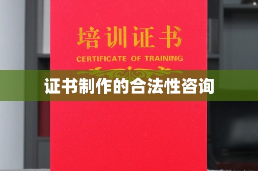 乌鲁木齐证书制作的合法性咨询